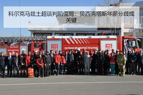 科尔克马兹土超谈判陷僵局：贝西克塔斯年薪分歧成关键