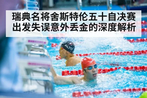 瑞典名将舍斯特伦五十自决赛出发失误意外丢金的深度解析