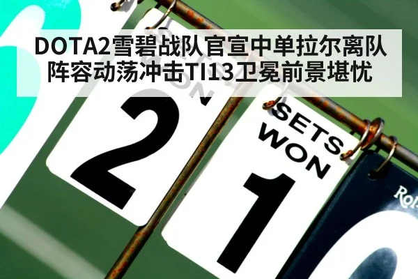 DOTA2雪碧战队官宣中单拉尔离队 阵容动荡冲击TI13卫冕前景堪忧