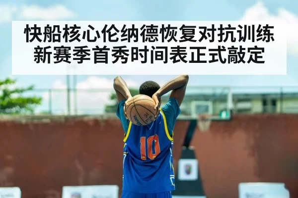 快船核心伦纳德恢复对抗训练新赛季首秀时间表正式敲定
