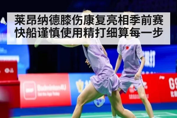 莱昂纳德膝伤康复亮相季前赛快船谨慎使用精打细算每一步