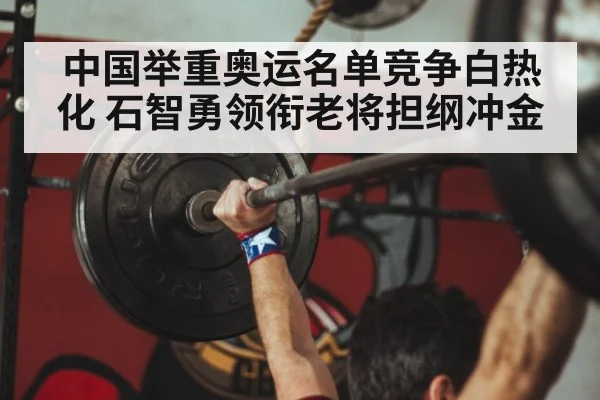 中国举重奥运名单竞争白热化 石智勇领衔老将担纲冲金