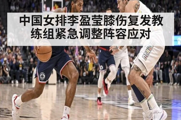 中国女排李盈莹膝伤复发教练组紧急调整阵容应对