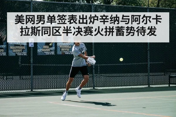 美网男单签表出炉辛纳与阿尔卡拉斯同区半决赛火拼蓄势待发
